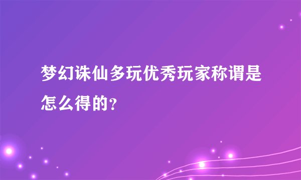 梦幻诛仙多玩优秀玩家称谓是怎么得的？