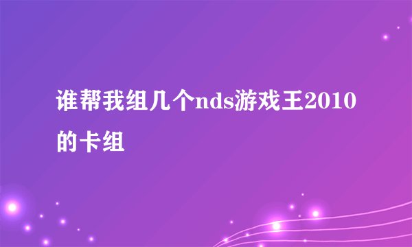 谁帮我组几个nds游戏王2010的卡组