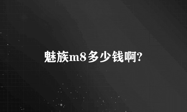 魅族m8多少钱啊?