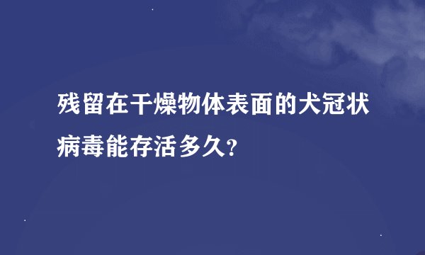 残留在干燥物体表面的犬冠状病毒能存活多久？