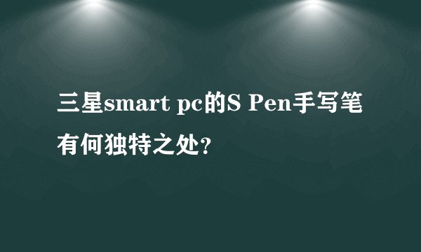 三星smart pc的S Pen手写笔有何独特之处？