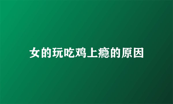 女的玩吃鸡上瘾的原因