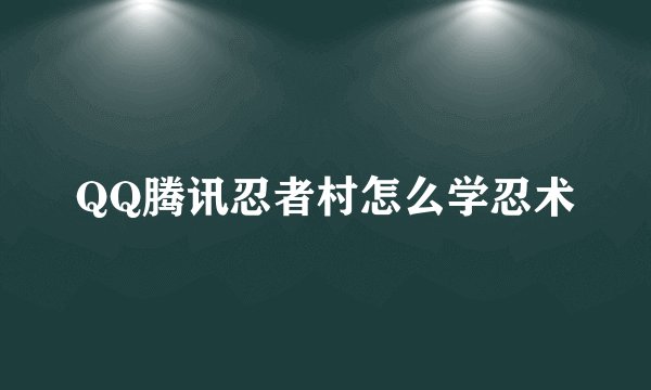 QQ腾讯忍者村怎么学忍术