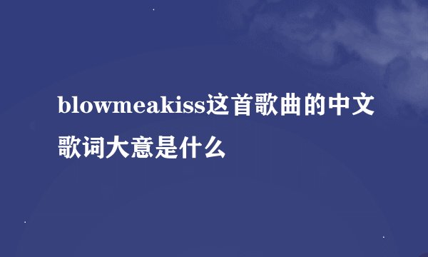 blowmeakiss这首歌曲的中文歌词大意是什么