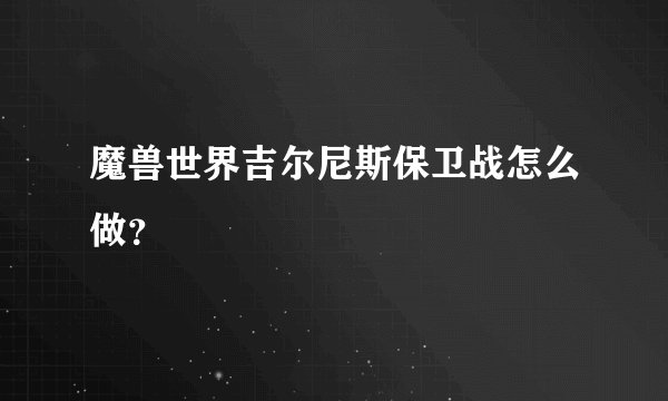 魔兽世界吉尔尼斯保卫战怎么做？