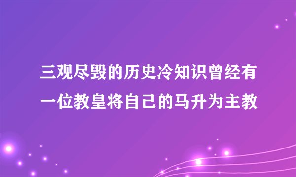三观尽毁的历史冷知识曾经有一位教皇将自己的马升为主教