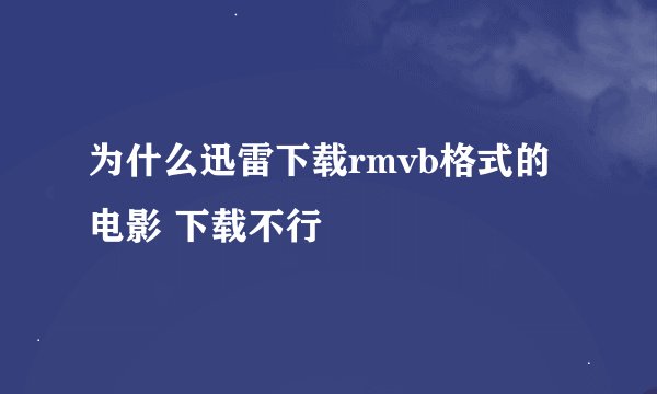 为什么迅雷下载rmvb格式的电影 下载不行