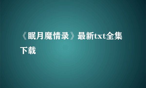《眠月魔情录》最新txt全集下载