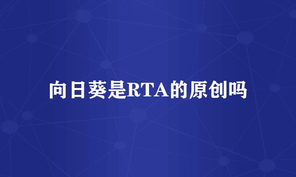 向日葵是RTA的原创吗