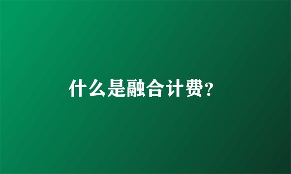 什么是融合计费？