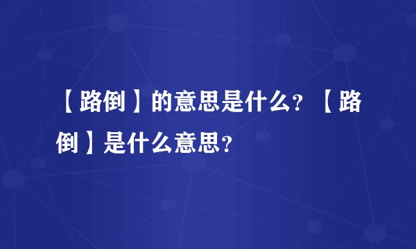 【路倒】的意思是什么？【路倒】是什么意思？