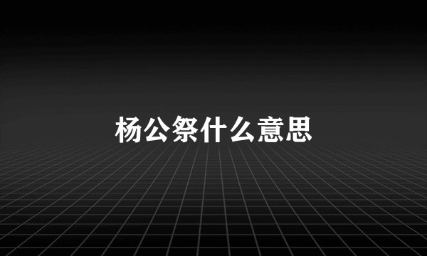 杨公祭什么意思