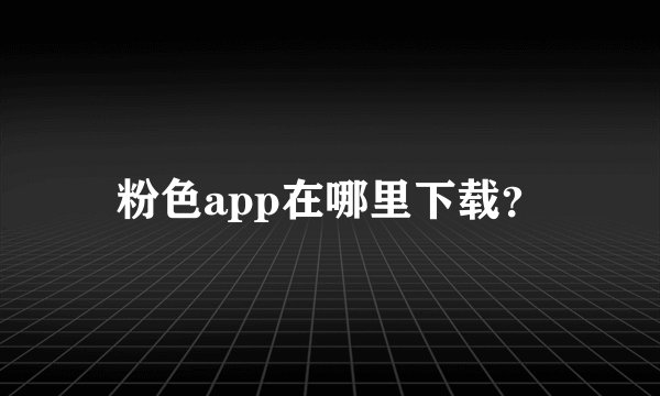 粉色app在哪里下载？