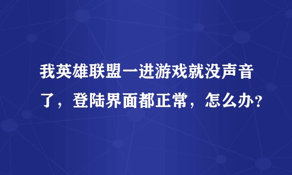 我英雄联盟一进游戏就没声音了，登陆界面都正常，怎么办？