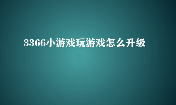 3366小游戏玩游戏怎么升级