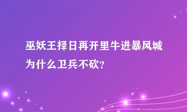 巫妖王择日再开里牛进暴风城为什么卫兵不砍？