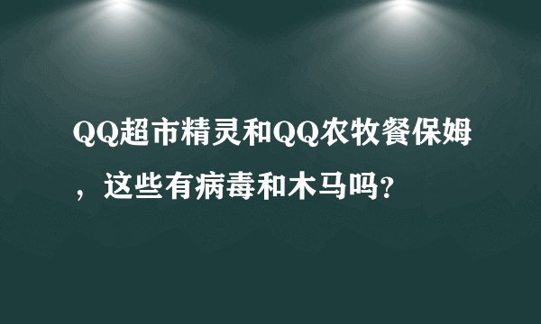 QQ超市精灵和QQ农牧餐保姆，这些有病毒和木马吗？