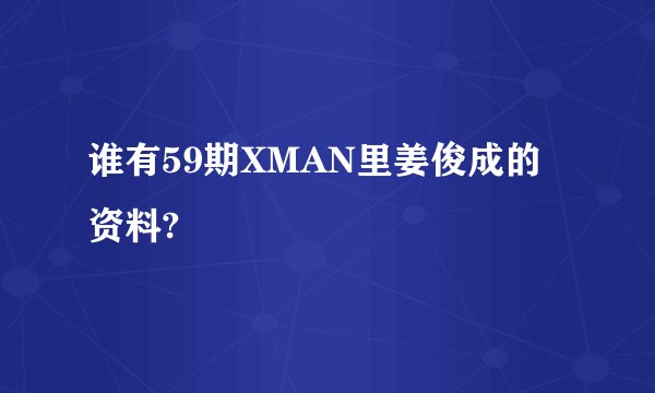 谁有59期XMAN里姜俊成的资料?