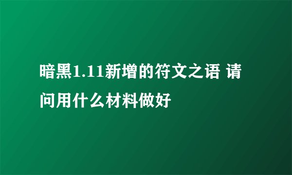 暗黑1.11新增的符文之语 请问用什么材料做好