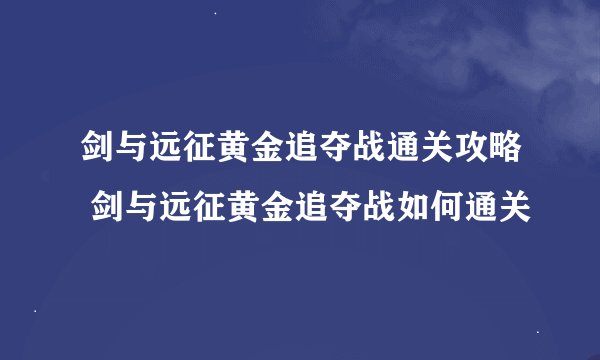 剑与远征黄金追夺战通关攻略 剑与远征黄金追夺战如何通关