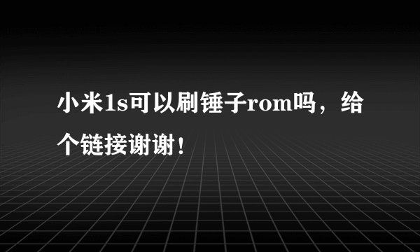 小米1s可以刷锤子rom吗，给个链接谢谢！