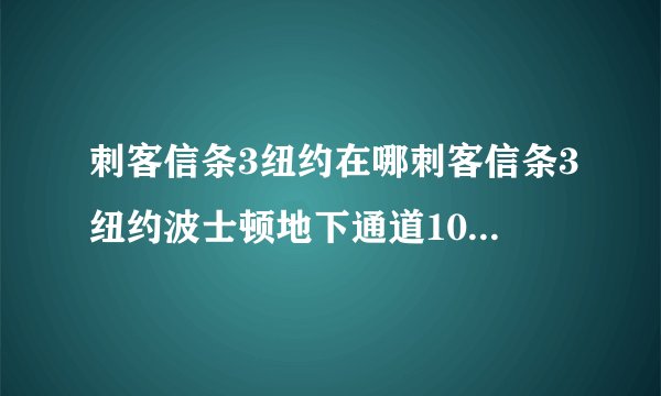 刺客信条3纽约在哪刺客信条3纽约波士顿地下通道100探索地图