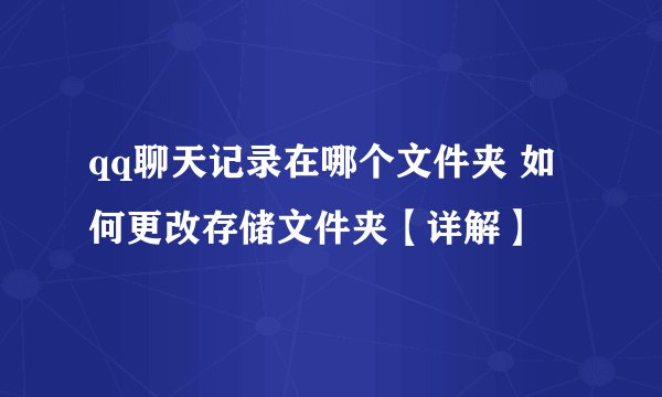 qq聊天记录在哪个文件夹 如何更改存储文件夹【详解】