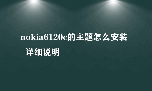 nokia6120c的主题怎么安装    详细说明