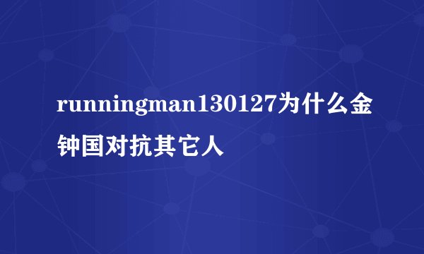 runningman130127为什么金钟国对抗其它人