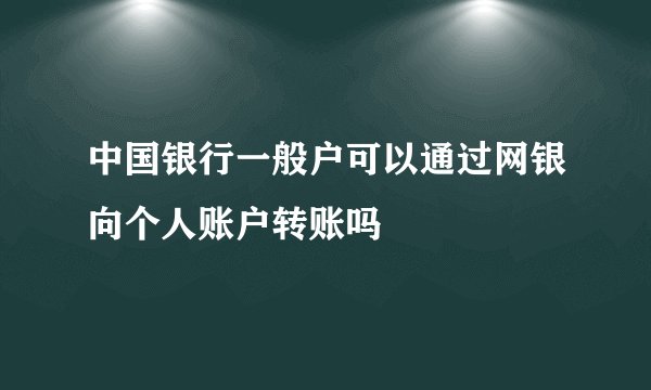 中国银行一般户可以通过网银向个人账户转账吗