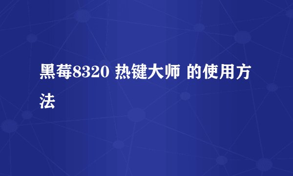 黑莓8320 热键大师 的使用方法