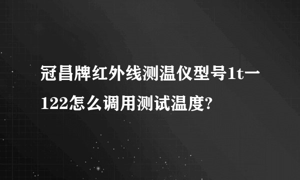 冠昌牌红外线测温仪型号1t一122怎么调用测试温度?