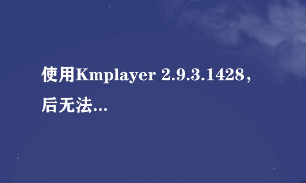 使用Kmplayer 2.9.3.1428，后无法关联视频文件，打开方式中也不能添加！怎么解决啊！