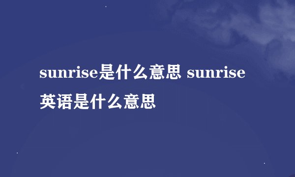 sunrise是什么意思 sunrise英语是什么意思