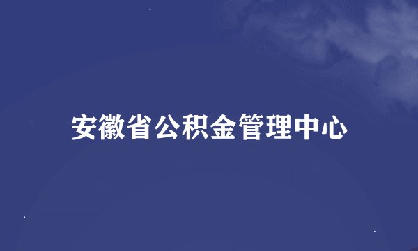 安徽省公积金管理中心