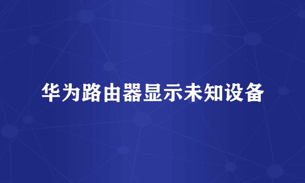 华为路由器显示未知设备
