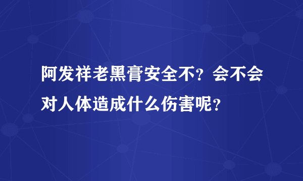 阿发祥老黑膏安全不？会不会对人体造成什么伤害呢？
