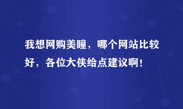 我想网购美瞳，哪个网站比较好，各位大侠给点建议啊！