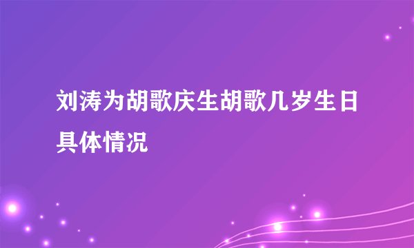 刘涛为胡歌庆生胡歌几岁生日具体情况