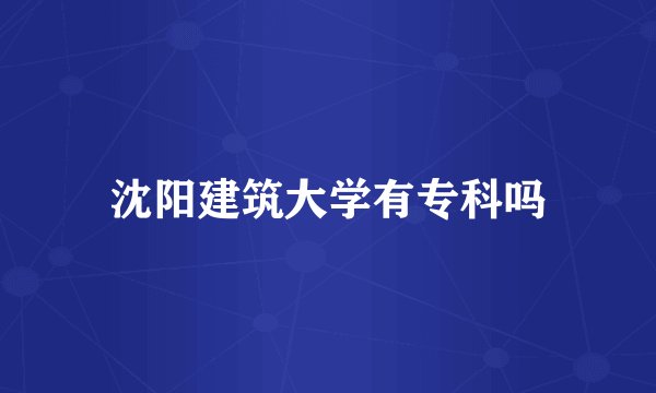 沈阳建筑大学有专科吗