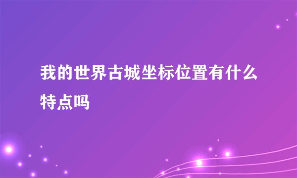 我的世界古城坐标位置有什么特点吗