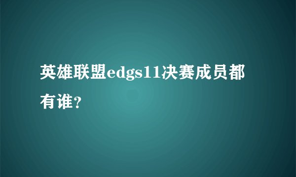英雄联盟edgs11决赛成员都有谁？