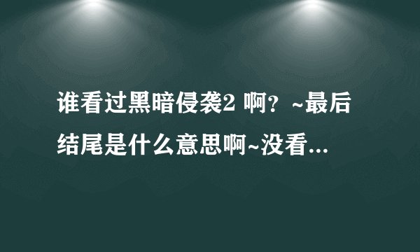 谁看过黑暗侵袭2 啊？~最后结尾是什么意思啊~没看懂~望高手为我解答~~