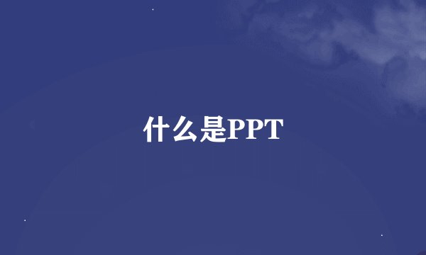 什么是PPT