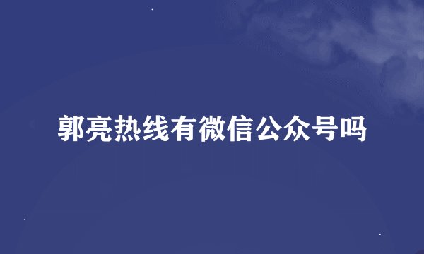 郭亮热线有微信公众号吗