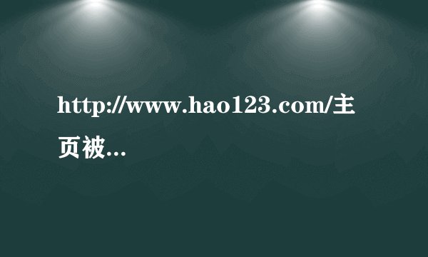http://www.hao123.com/主页被恶意修改了，怎么办？