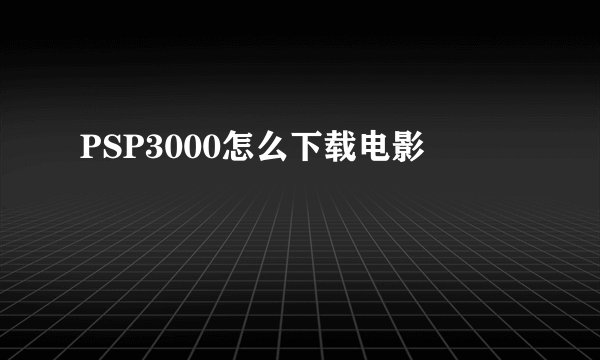 PSP3000怎么下载电影