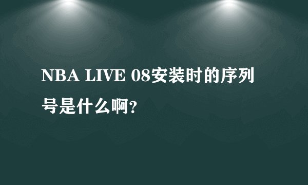 NBA LIVE 08安装时的序列号是什么啊？