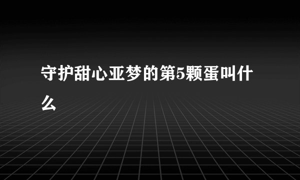 守护甜心亚梦的第5颗蛋叫什么