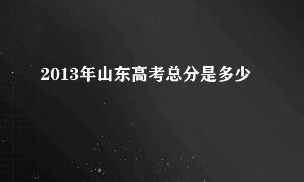2013年山东高考总分是多少